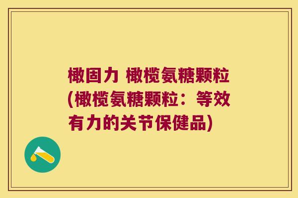 橄固力 橄榄氨糖颗粒(橄榄氨糖颗粒:等效有力的关节保健品)