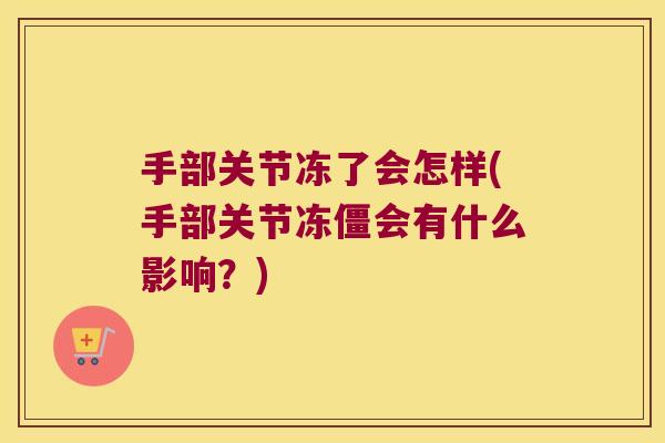 手部关节冻了会怎样(手部关节冻僵会有什么影响?)