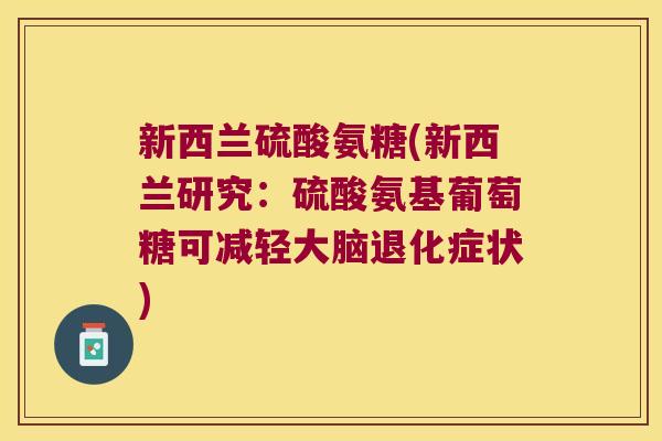 新西兰硫酸氨糖(新西兰研究：硫酸氨基葡萄糖可减轻大脑退化症状)