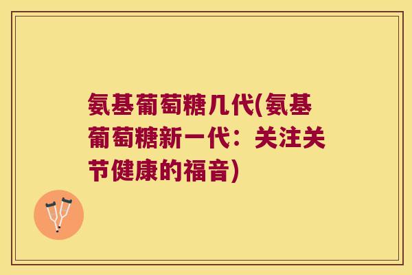 氨基葡萄糖几代(氨基葡萄糖新一代:关注关节健康的福音)