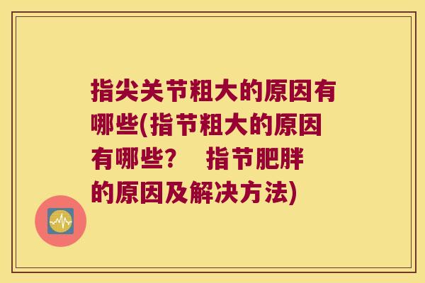 指尖关节粗大的原因有哪些(指节粗大的原因有哪些？  指节肥胖的原因及解决方法)