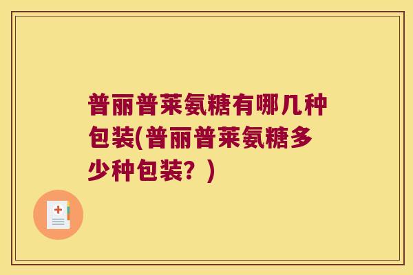 普丽普莱氨糖有哪几种包装(普丽普莱氨糖多少种包装?)