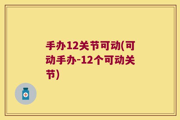 手办12关节可动(可动手办-12个可动关节)