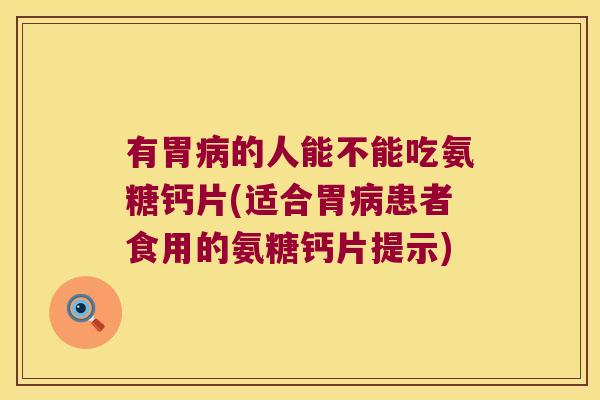 有胃病的人能不能吃氨糖钙片(适合胃病患者食用的氨糖钙片提示)