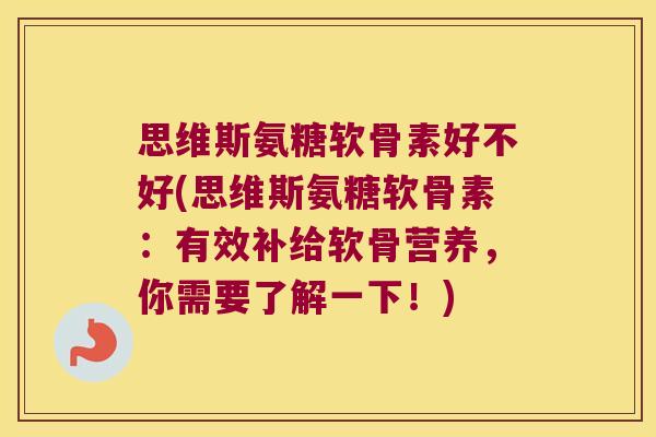 思维斯氨糖软骨素好不好(思维斯氨糖软骨素:有效补给软骨营养,你需要了解一下!)