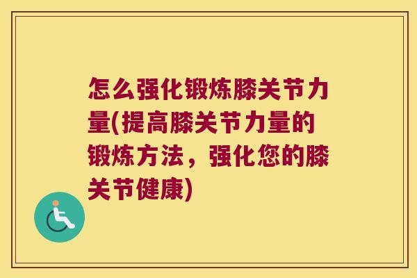 怎么强化锻炼膝关节力量(提高膝关节力量的锻炼方法,强化您的膝关节健康)