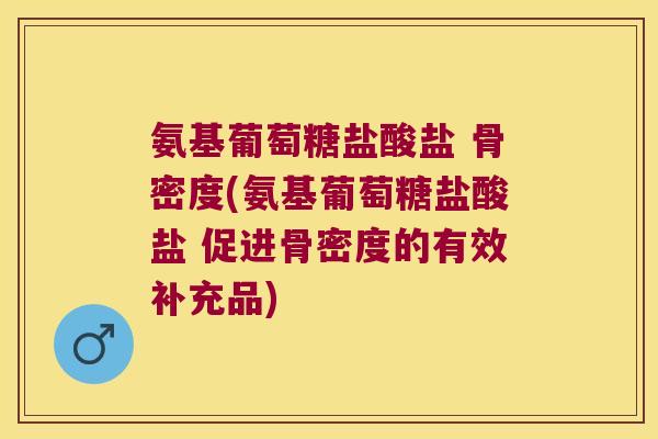 氨基葡萄糖盐酸盐 骨密度(氨基葡萄糖盐酸盐 促进骨密度的有效补充品)