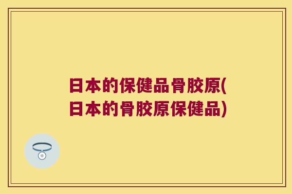 日本的保健品骨胶原(日本的骨胶原保健品)