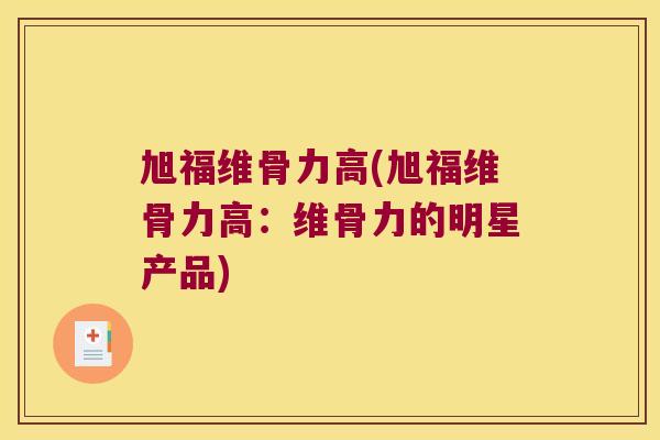 旭福维骨力高(旭福维骨力高:维骨力的明星产品)