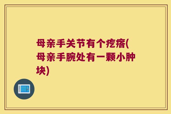 母亲手关节有个疙瘩(母亲手腕处有一颗小肿块)