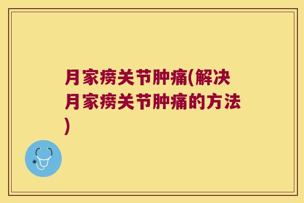 月家痨关节肿痛(解决月家痨关节肿痛的方法)