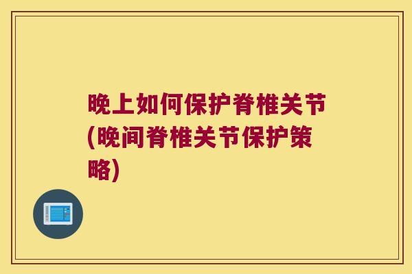晚上如何保护脊椎关节(晚间脊椎关节保护策略)