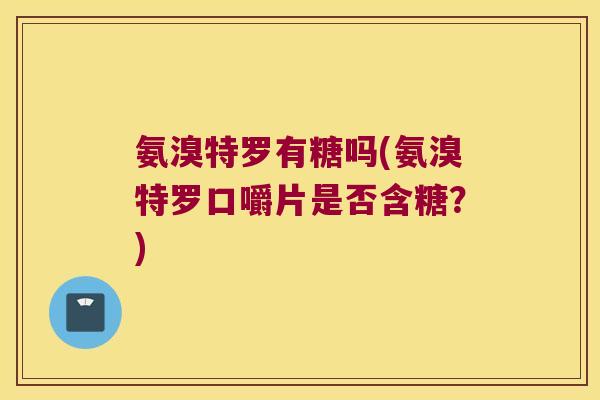 氨溴特罗有糖吗(氨溴特罗口嚼片是否含糖？)