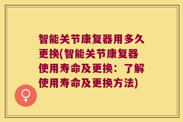 智能关节康复器用多久更换(智能关节康复器使用寿命及更换:了解使用寿命及更换方法)