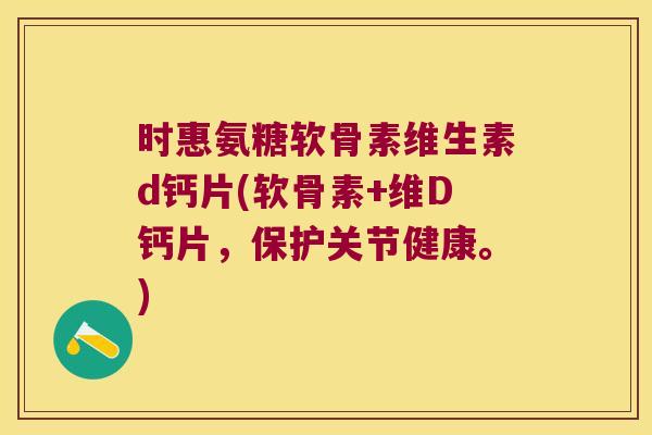 时惠氨糖软骨素维生素d钙片(软骨素+维D钙片,保护关节健康。)