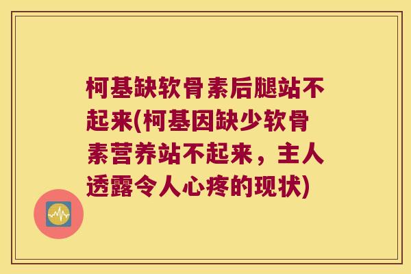 柯基缺软骨素后腿站不起来(柯基因缺少软骨素营养站不起来,主人透露令人心疼的现状) 柯基缺软骨素后腿站不起来(柯基因缺少软骨素营养站不起来,主人透露令人心疼的现状)