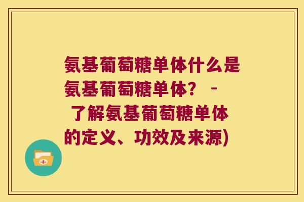 氨基葡萄糖单体什么是氨基葡萄糖单体? - 了解氨基葡萄糖单体的定义、功效及来源) 氨基葡萄糖单体什么是氨基葡萄糖单体? - 了解氨基葡萄糖单体的定义、功效及来源)