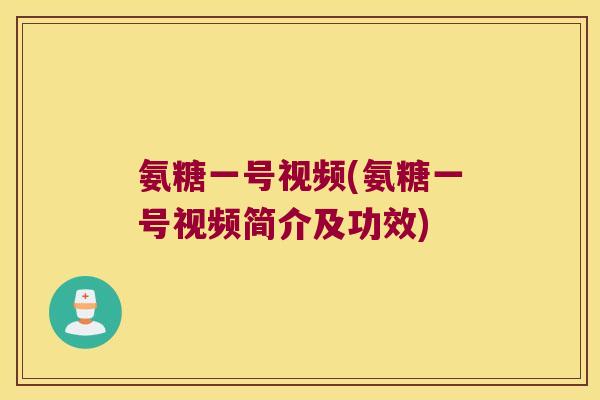 氨糖一号视频(氨糖一号视频简介及功效)