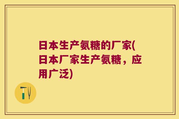 日本生产氨糖的厂家(日本厂家生产氨糖,应用广泛)