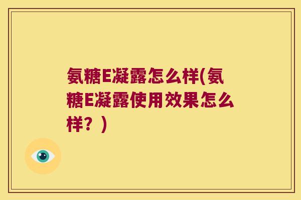 氨糖E凝露怎么样(氨糖E凝露使用效果怎么样?)
