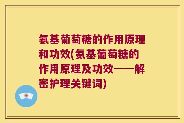 氨基葡萄糖的作用原理和功效(氨基葡萄糖的作用原理及功效──解密护理关键词)
