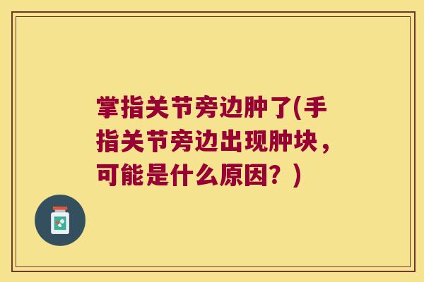 掌指关节旁边肿了(手指关节旁边出现肿块,可能是什么原因?)