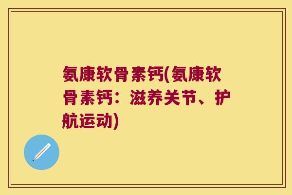 氨康软骨素钙(氨康软骨素钙:滋养关节、护航运动)