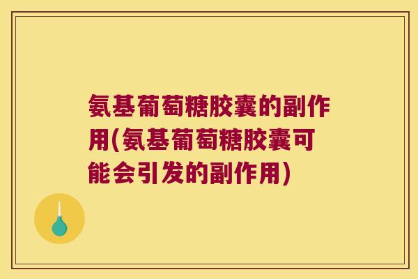 氨基葡萄糖胶囊的副作用(氨基葡萄糖胶囊可能会引发的副作用) 氨基葡萄糖胶囊的副作用(氨基葡萄糖胶囊可能会引发的副作用)