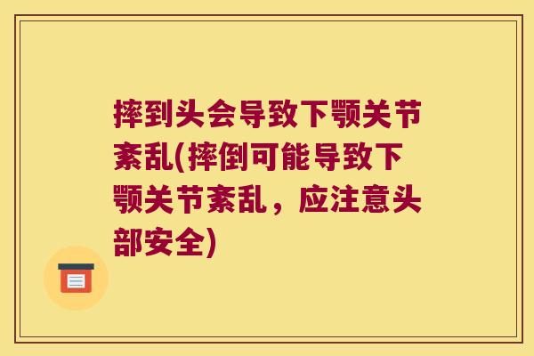 摔到头会导致下颚关节紊乱(摔倒可能导致下颚关节紊乱,应注意头部安全)