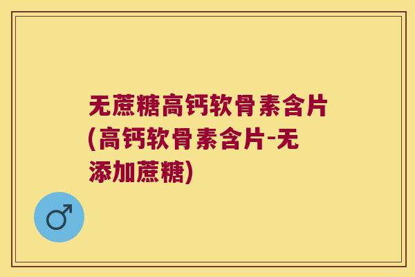 无蔗糖高钙软骨素含片(高钙软骨素含片-无添加蔗糖)