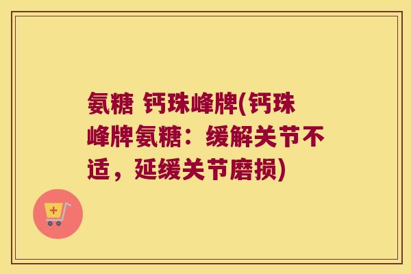 氨糖 钙珠峰牌(钙珠峰牌氨糖:缓解关节不适,延缓关节磨损)