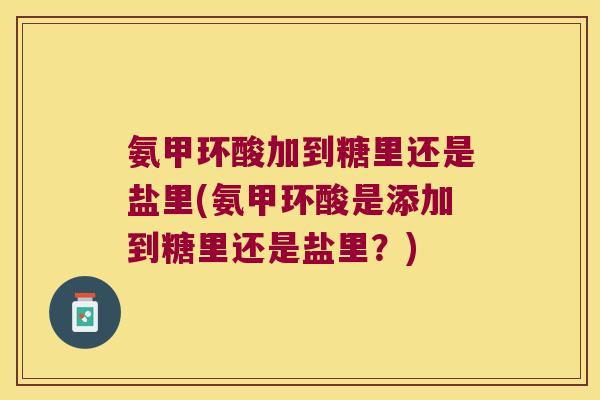 氨甲环酸加到糖里还是盐里(氨甲环酸是添加到糖里还是盐里?)
