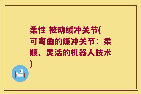 柔性 被动缓冲关节(可弯曲的缓冲关节:柔顺、灵活的机器人技术)