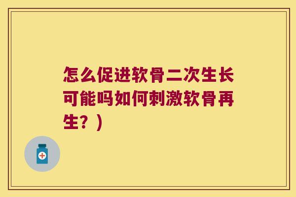 怎么促进软骨二次生长可能吗如何刺激软骨再生?)
