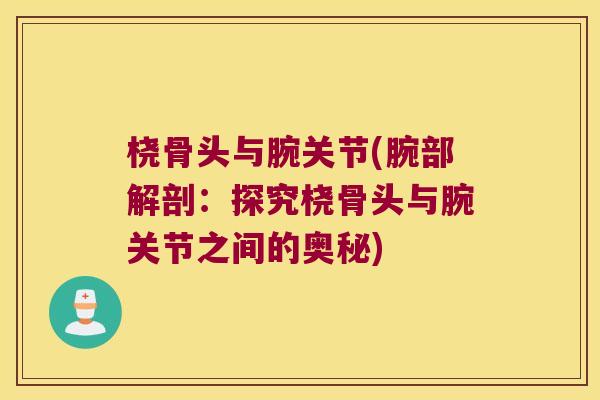 桡骨头与腕关节(腕部解剖:探究桡骨头与腕关节之间的奥秘)