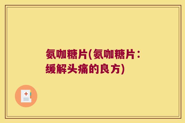 氨咖糖片(氨咖糖片:缓解头痛的良方)