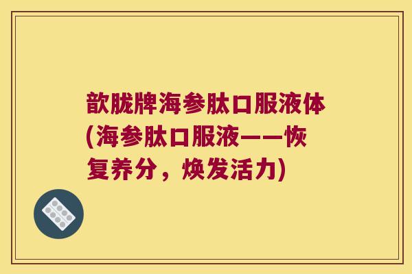 歆胧牌海参肽口服液体(海参肽口服液——恢复养分,焕发活力)