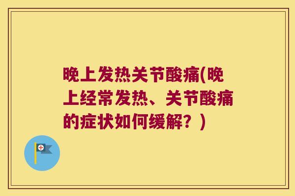 晚上发热关节酸痛(晚上经常发热、关节酸痛的症状如何缓解?)