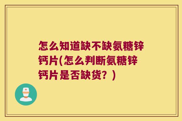 怎么知道缺不缺氨糖锌钙片(怎么判断氨糖锌钙片是否缺货?)