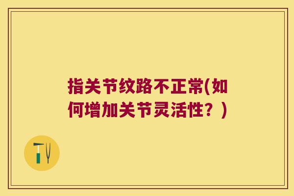 指关节纹路不正常(如何增加关节灵活性?)