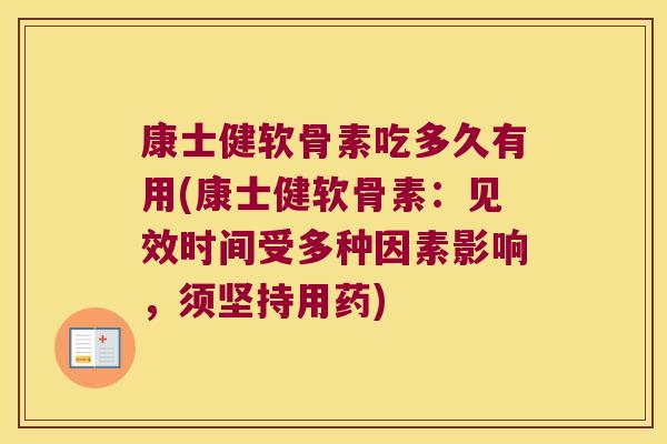 康士健软骨素吃多久有用(康士健软骨素:见效时间受多种因素影响,须坚持用药)