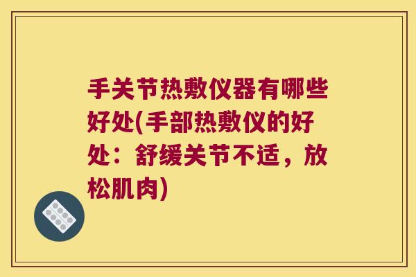 手关节热敷仪器有哪些好处(手部热敷仪的好处:舒缓关节不适,放松肌肉)