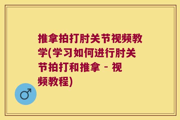 推拿拍打肘关节视频教学(学习如何进行肘关节拍打和推拿 - 视频教程)