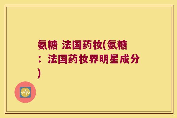 氨糖 法国药妆(氨糖:法国药妆界明星成分)
