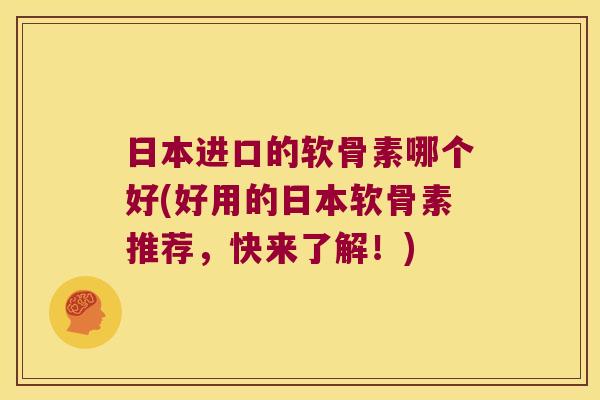 日本进口的软骨素哪个好(好用的日本软骨素推荐,快来了解!)