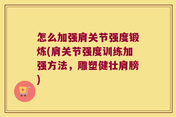 怎么加强肩关节强度锻炼(肩关节强度训练加强方法,雕塑健壮肩膀)