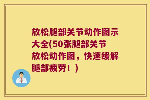 放松腿部关节动作图示大全(50张腿部关节放松动作图,快速缓解腿部疲劳!)