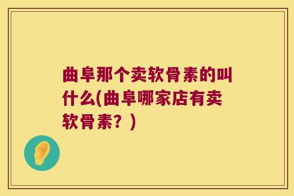 曲阜那个卖软骨素的叫什么(曲阜哪家店有卖软骨素?)