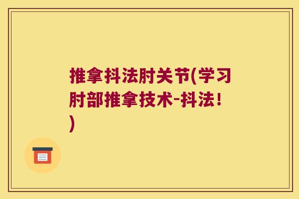 推拿抖法肘关节(学习肘部推拿技术-抖法!)