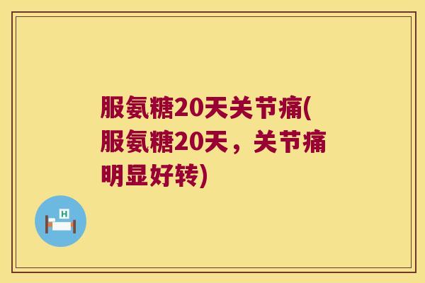 服氨糖20天关节痛(服氨糖20天,关节痛明显好转)
